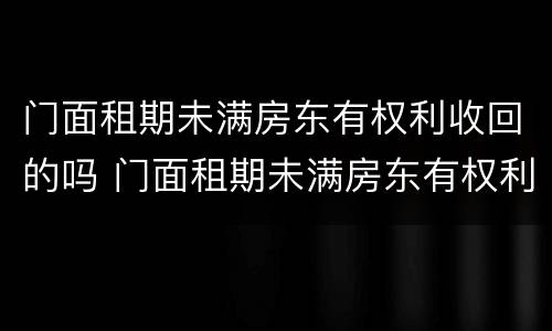 门面租期未满房东有权利收回的吗 门面租期未满房东有权利收回的吗怎么办