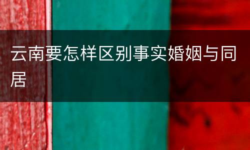 云南要怎样区别事实婚姻与同居