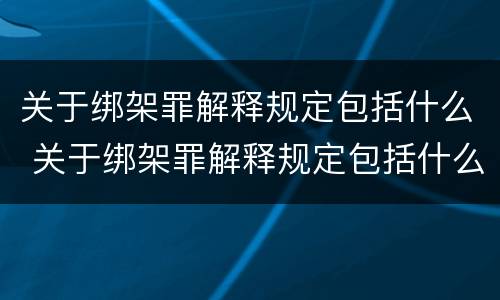 关于绑架罪解释规定包括什么 关于绑架罪解释规定包括什么罪名