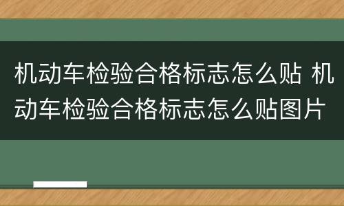 机动车检验合格标志怎么贴 机动车检验合格标志怎么贴图片