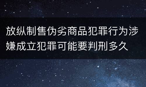 放纵制售伪劣商品犯罪行为涉嫌成立犯罪可能要判刑多久
