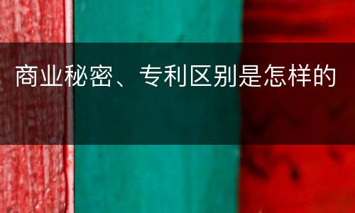 商业秘密、专利区别是怎样的