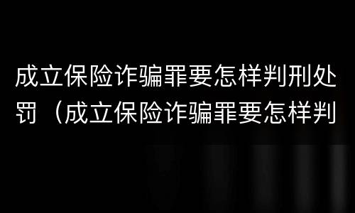 成立保险诈骗罪要怎样判刑处罚（成立保险诈骗罪要怎样判刑处罚呢）