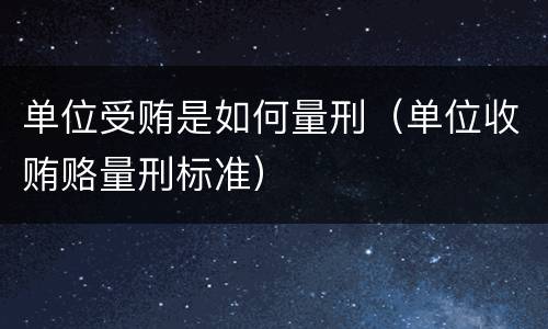 单位受贿是如何量刑（单位收贿赂量刑标准）