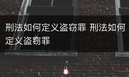 刑法如何定义盗窃罪 刑法如何定义盗窃罪