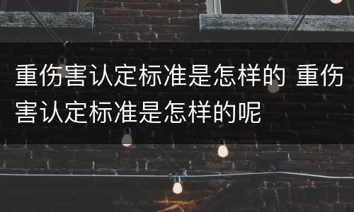 重伤害认定标准是怎样的 重伤害认定标准是怎样的呢