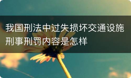 我国刑法中过失损坏交通设施刑事刑罚内容是怎样