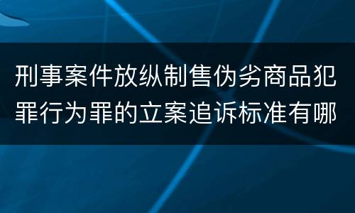 刑事案件放纵制售伪劣商品犯罪行为罪的立案追诉标准有哪些规定