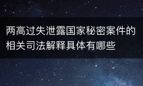 两高过失泄露国家秘密案件的相关司法解释具体有哪些