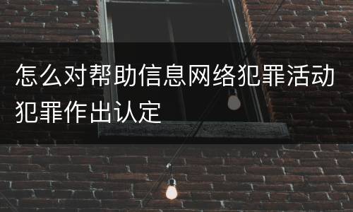 怎么对帮助信息网络犯罪活动犯罪作出认定