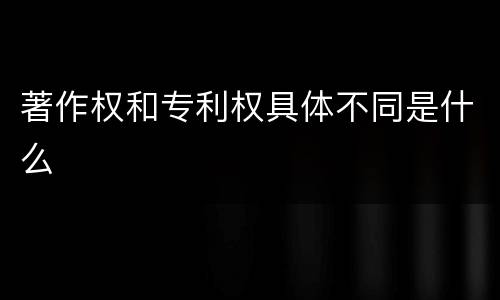 著作权和专利权具体不同是什么