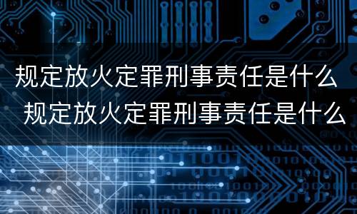 规定放火定罪刑事责任是什么 规定放火定罪刑事责任是什么意思