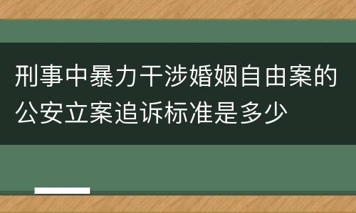 刑事中暴力干涉婚姻自由案的公安立案追诉标准是多少