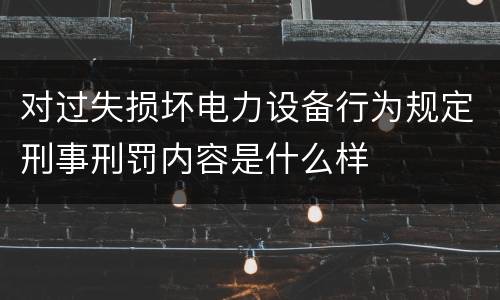 对过失损坏电力设备行为规定刑事刑罚内容是什么样