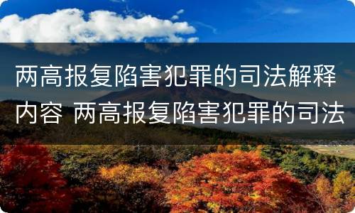 两高报复陷害犯罪的司法解释内容 两高报复陷害犯罪的司法解释内容是