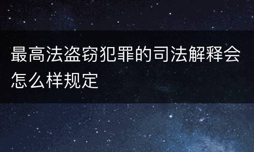 最高法盗窃犯罪的司法解释会怎么样规定