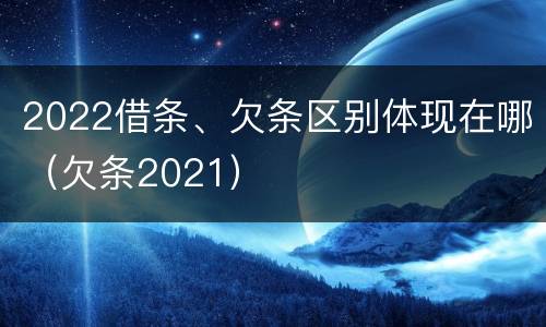2022借条、欠条区别体现在哪（欠条2021）