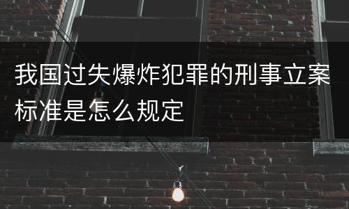 我国过失爆炸犯罪的刑事立案标准是怎么规定