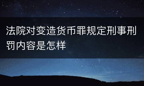 法院对变造货币罪规定刑事刑罚内容是怎样