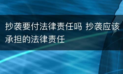 抄袭要付法律责任吗 抄袭应该承担的法律责任