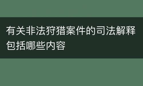 有关非法狩猎案件的司法解释包括哪些内容