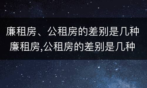 廉租房、公租房的差别是几种 廉租房,公租房的差别是几种形式