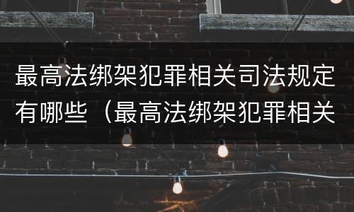 最高法绑架犯罪相关司法规定有哪些（最高法绑架犯罪相关司法规定有哪些罪名）