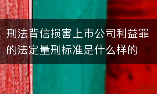 刑法背信损害上市公司利益罪的法定量刑标准是什么样的