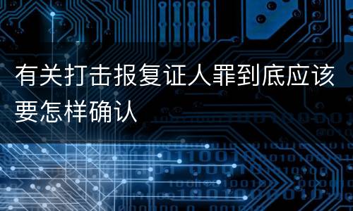 有关打击报复证人罪到底应该要怎样确认