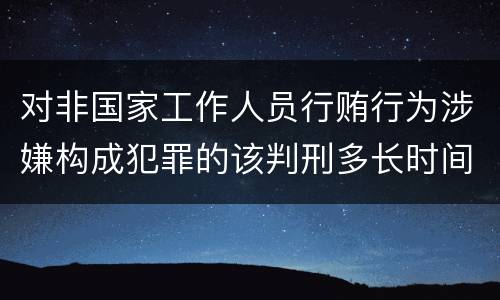 对非国家工作人员行贿行为涉嫌构成犯罪的该判刑多长时间
