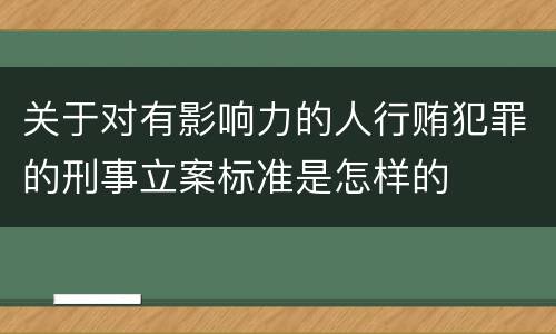 关于对有影响力的人行贿犯罪的刑事立案标准是怎样的