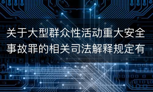 关于大型群众性活动重大安全事故罪的相关司法解释规定有哪些