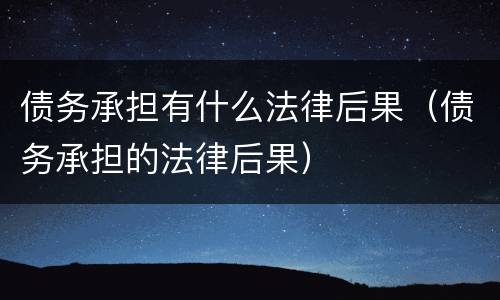 债务承担有什么法律后果（债务承担的法律后果）