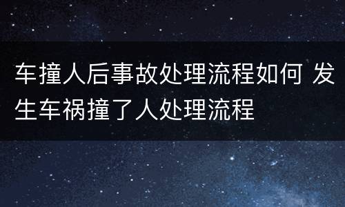 车撞人后事故处理流程如何 发生车祸撞了人处理流程