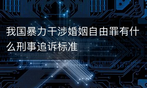 我国暴力干涉婚姻自由罪有什么刑事追诉标准