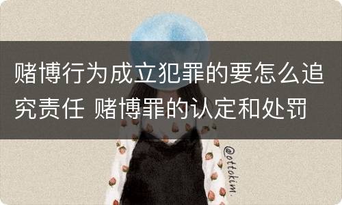 赌博行为成立犯罪的要怎么追究责任 赌博罪的认定和处罚