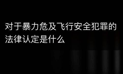 对于暴力危及飞行安全犯罪的法律认定是什么