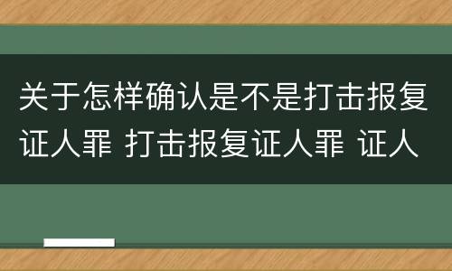 关于怎样确认是不是打击报复证人罪 打击报复证人罪 证人的范围