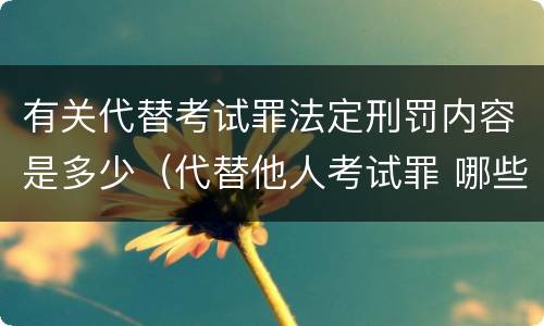 有关代替考试罪法定刑罚内容是多少（代替他人考试罪 哪些考试）