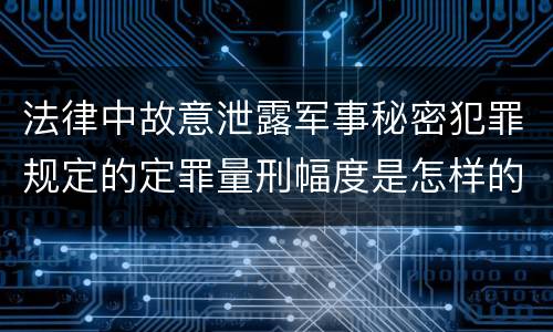 法律中故意泄露军事秘密犯罪规定的定罪量刑幅度是怎样的