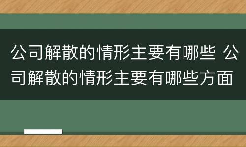 公司解散的情形主要有哪些 公司解散的情形主要有哪些方面