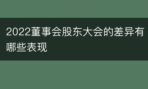 2022董事会股东大会的差异有哪些表现