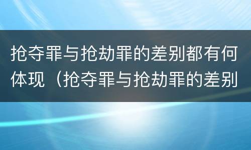 抢夺罪与抢劫罪的差别都有何体现（抢夺罪与抢劫罪的差别都有何体现在哪里）