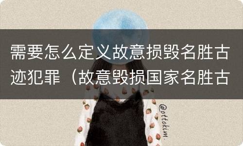 需要怎么定义故意损毁名胜古迹犯罪（故意毁损国家名胜古迹）