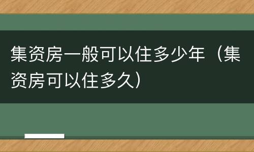 集资房一般可以住多少年（集资房可以住多久）