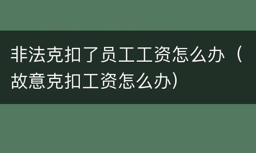 非法克扣了员工工资怎么办（故意克扣工资怎么办）
