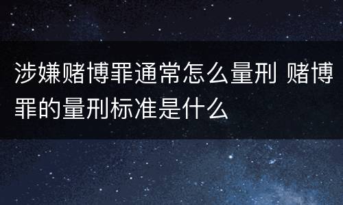 涉嫌赌博罪通常怎么量刑 赌博罪的量刑标准是什么
