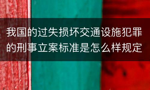 我国的过失损坏交通设施犯罪的刑事立案标准是怎么样规定