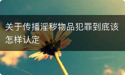 关于传播淫秽物品犯罪到底该怎样认定