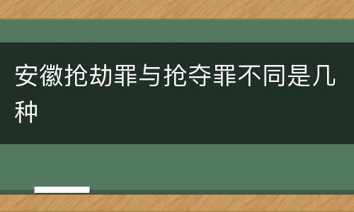 安徽抢劫罪与抢夺罪不同是几种